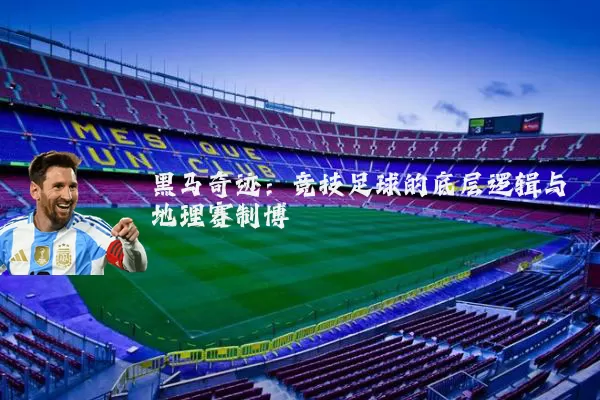 黑马奇迹:竞技足球的底层逻辑与地理赛制博弈