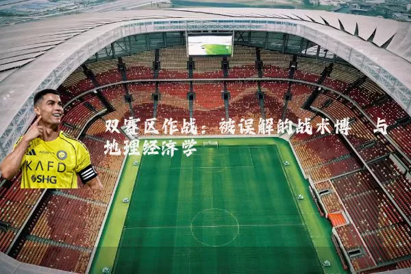 双赛区作战:被误解的战术博弈与地理经济学