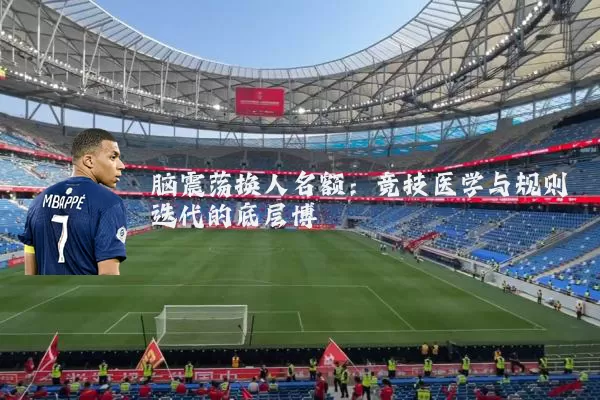 脑震荡换人名额：竞技医学与规则迭代的底层博弈