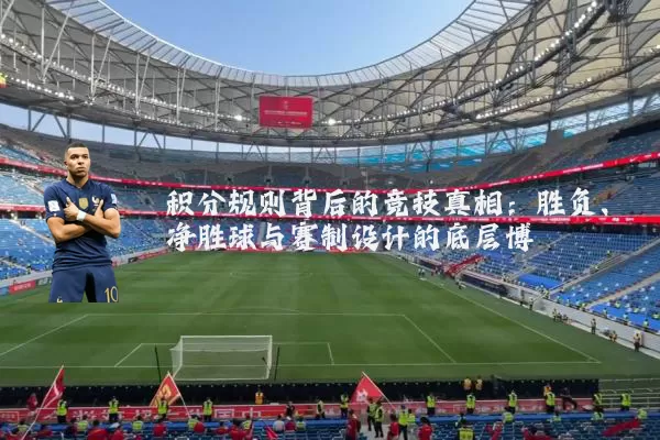 积分规则背后的竞技真相：胜负、净胜球与赛制设计的底层博弈