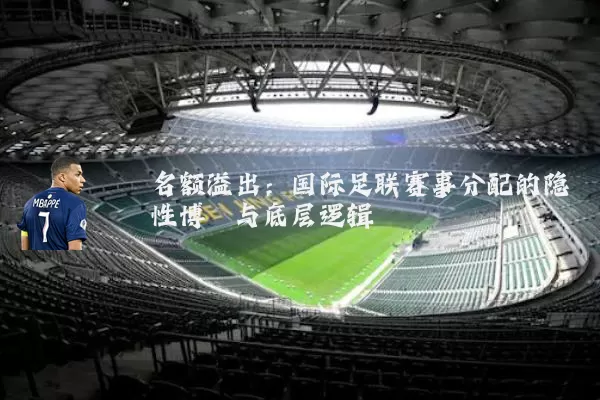 名额溢出：国际足联赛事分配的隐性博弈与底层逻辑