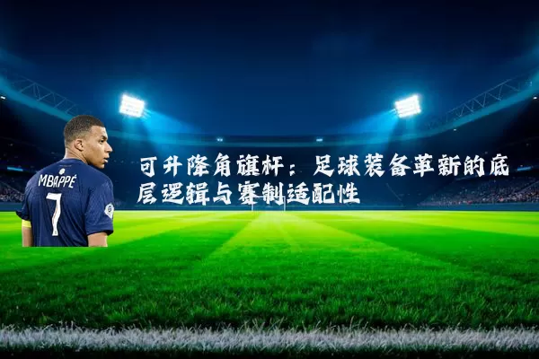 可升降角旗杆：足球装备革新的底层逻辑与赛制适配性