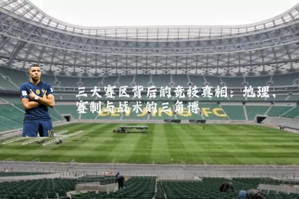 三大赛区背后的竞技真相:地理、赛制与战术的三角博弈