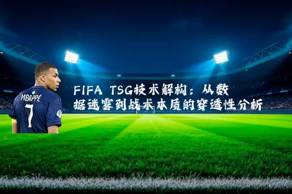 FIFA TSG技术解构：从数据迷雾到战术本质的穿透性分析