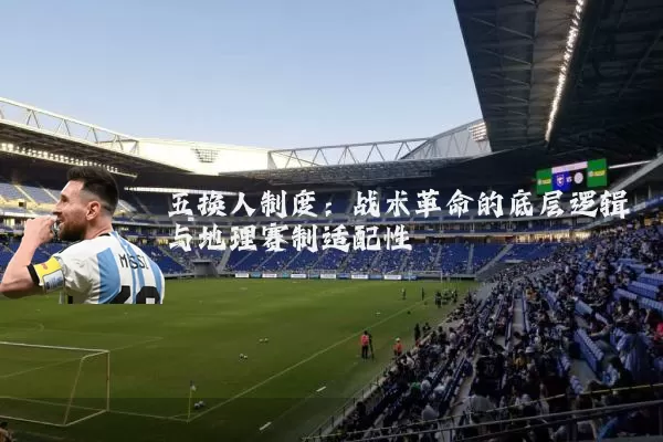 五换人制度：战术革命的底层逻辑与地理赛制适配性