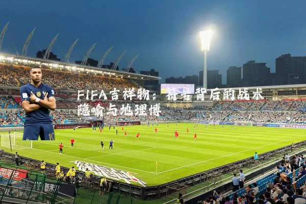 FIFA吉祥物：符号背后的战术隐喻与地理博弈