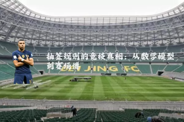 抽签规则的竞技真相：从数学模型到赛场博弈