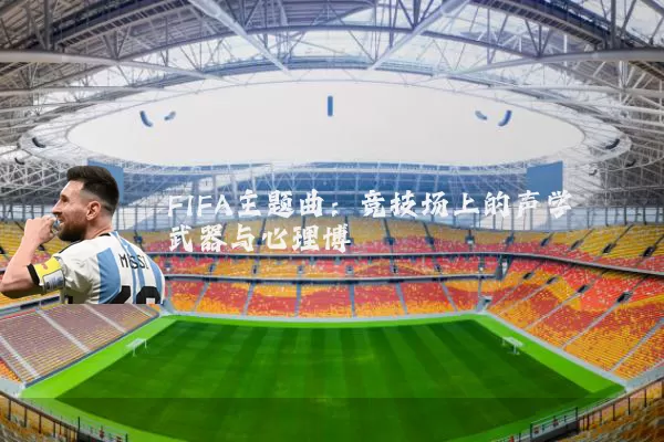 FIFA主题曲：竞技场上的声学武器与心理博弈