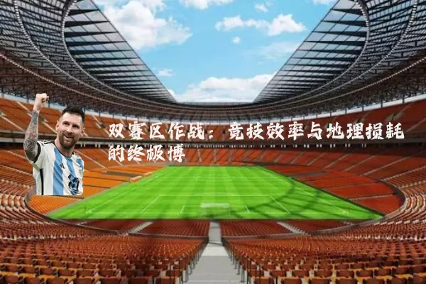 双赛区作战：竞技效率与地理损耗的终极博弈
