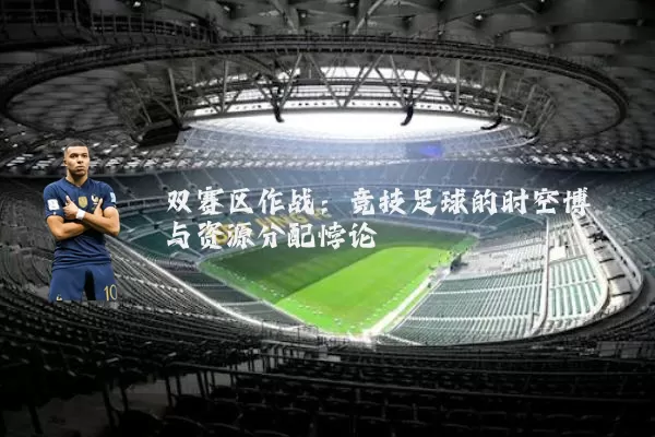 双赛区作战:竞技足球的时空博弈与资源分配悖论