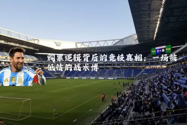 购票逻辑背后的竞技真相：一场被低估的战术博弈