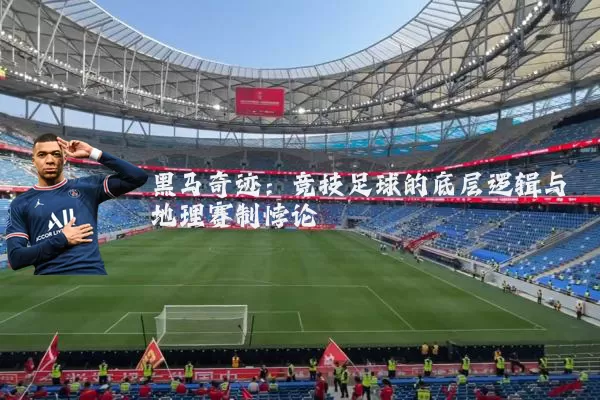 黑马奇迹:竞技足球的底层逻辑与地理赛制悖论