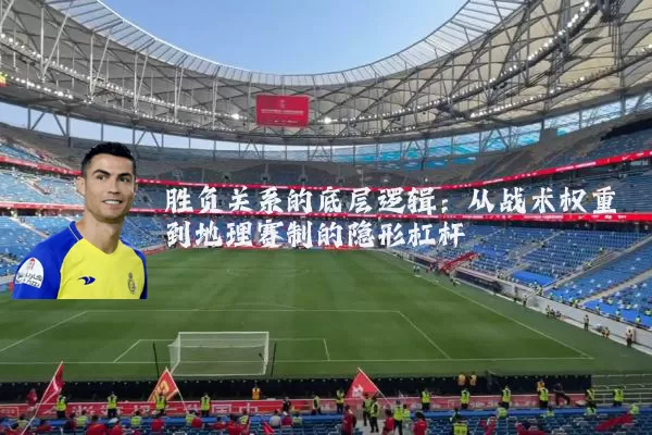 胜负关系的底层逻辑：从战术权重到地理赛制的隐形杠杆