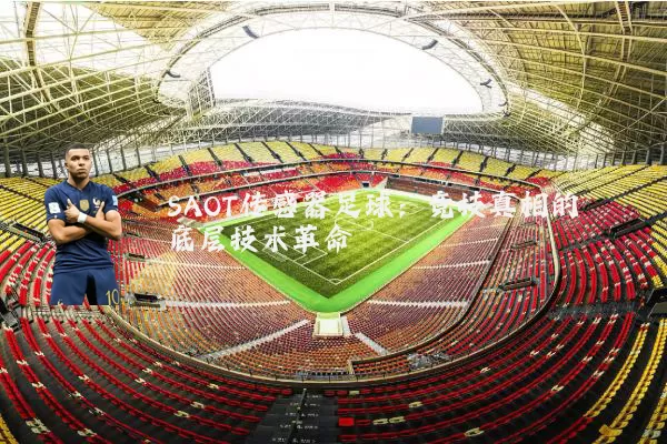 SAOT传感器足球:竞技真相的底层技术革命