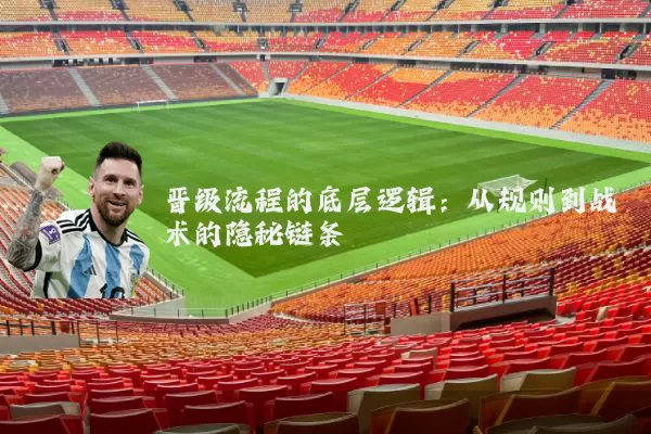 晋级流程的底层逻辑：从规则到战术的隐秘链条