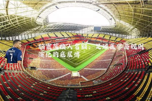 脑震荡换人名额：足球医学与规则演化的底层博弈