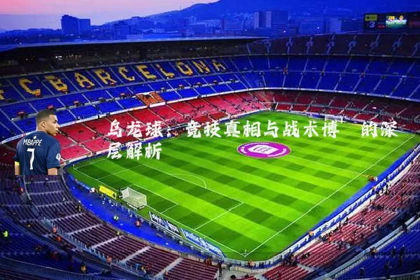乌龙球：竞技真相与战术博弈的深层解析
