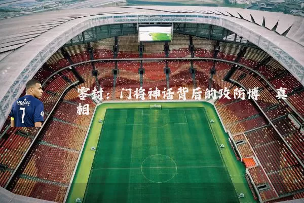 零封：门将神话背后的攻防博弈真相