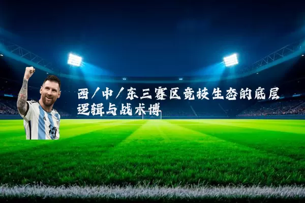西/中/东三赛区竞技生态的底层逻辑与战术博弈