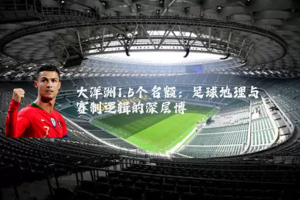 大洋洲1.5个名额:足球地理与赛制逻辑的深层博弈