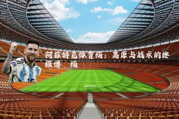 阿兹特克体育场:高原与战术的终极博弈场