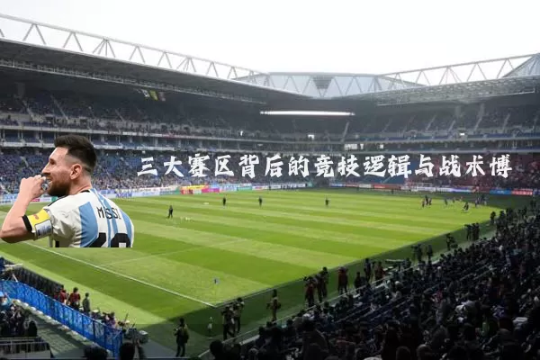 三大赛区背后的竞技逻辑与战术博弈