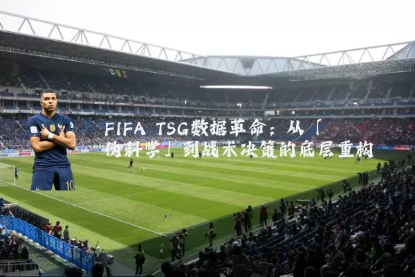 FIFA TSG数据革命:从「伪科学」到战术决策的底层重构