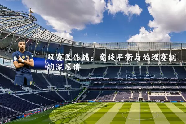 双赛区作战：竞技平衡与地理赛制的深层博弈