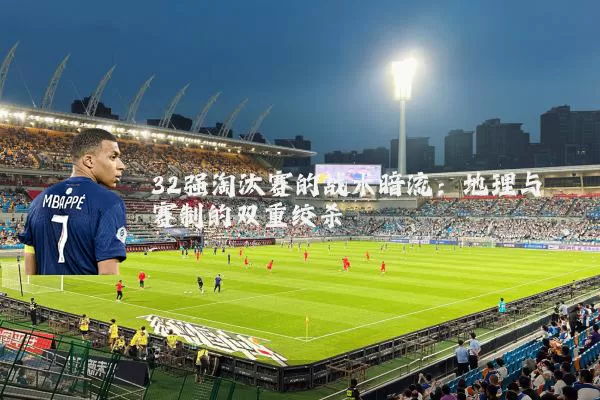 32强淘汰赛的战术暗流:地理与赛制的双重绞杀