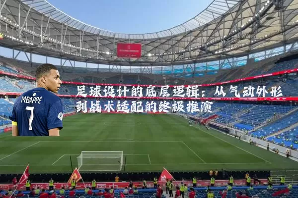 足球设计的底层逻辑：从气动外形到战术适配的终极推演