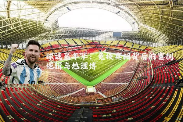 球迷嘉年华：竞技真相背后的赛制逻辑与地理博弈